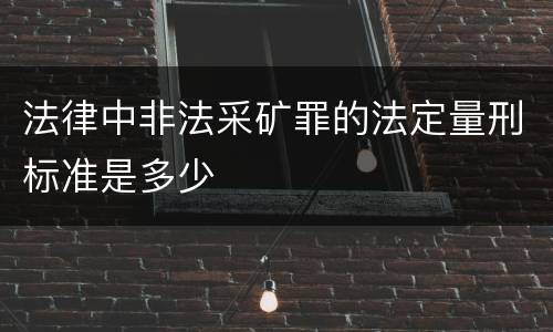 法律中非法采矿罪的法定量刑标准是多少