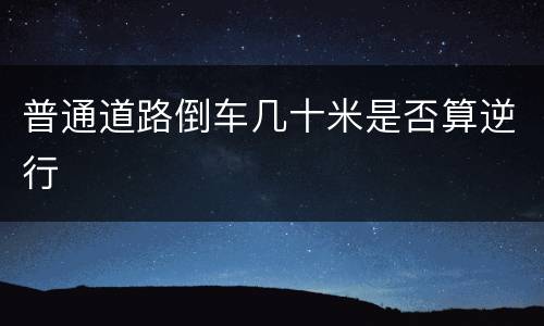 普通道路倒车几十米是否算逆行
