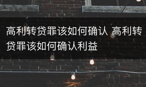 高利转贷罪该如何确认 高利转贷罪该如何确认利益