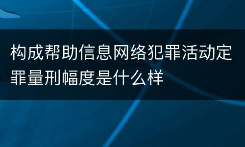 构成帮助信息网络犯罪活动定罪量刑幅度是什么样