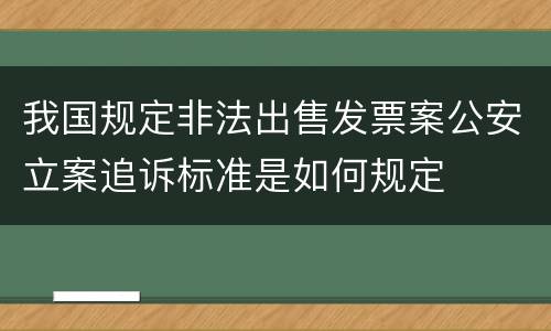 我国规定非法出售发票案公安立案追诉标准是如何规定
