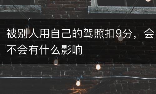 被别人用自己的驾照扣9分，会不会有什么影响