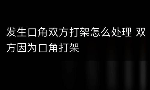 发生口角双方打架怎么处理 双方因为口角打架