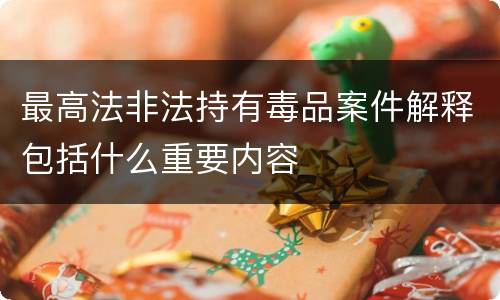最高法非法持有毒品案件解释包括什么重要内容