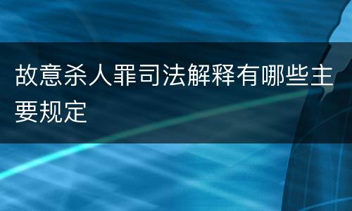 故意杀人罪司法解释有哪些主要规定