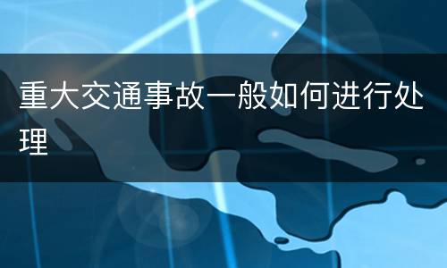 重大交通事故一般如何进行处理