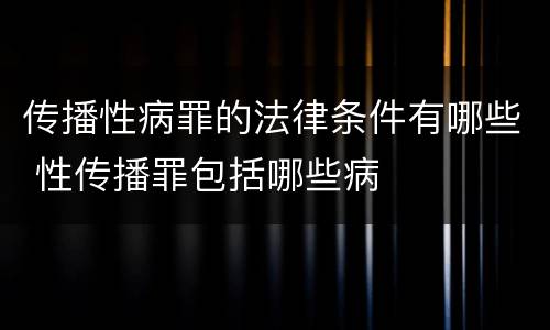 传播性病罪的法律条件有哪些 性传播罪包括哪些病