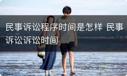 民事诉讼程序时间是怎样 民事诉讼诉讼时间