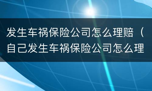 发生车祸保险公司怎么理赔（自己发生车祸保险公司怎么理赔）