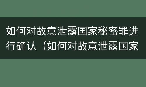 如何对故意泄露国家秘密罪进行确认（如何对故意泄露国家秘密罪进行确认）