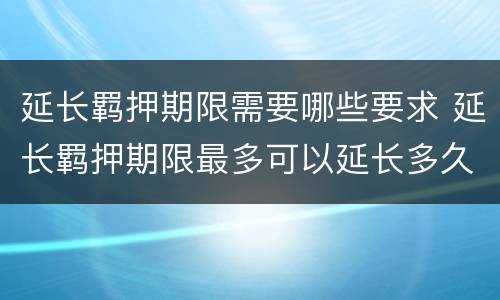 延长羁押期限需要哪些要求 延长羁押期限最多可以延长多久