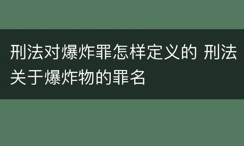 刑法对爆炸罪怎样定义的 刑法关于爆炸物的罪名