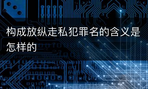 构成放纵走私犯罪名的含义是怎样的