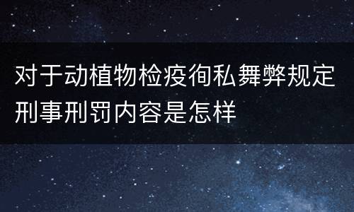 对于动植物检疫徇私舞弊规定刑事刑罚内容是怎样
