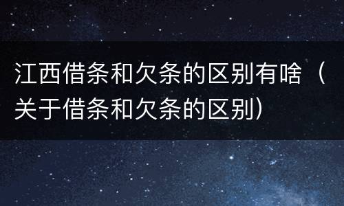 江西借条和欠条的区别有啥（关于借条和欠条的区别）