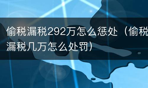 偷税漏税292万怎么惩处（偷税漏税几万怎么处罚）