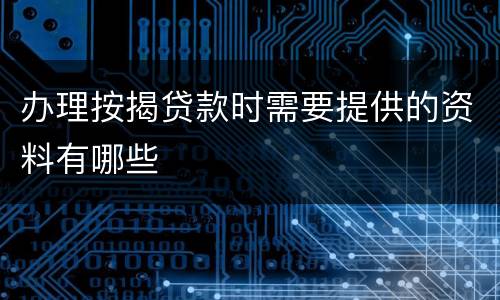 办理按揭贷款时需要提供的资料有哪些