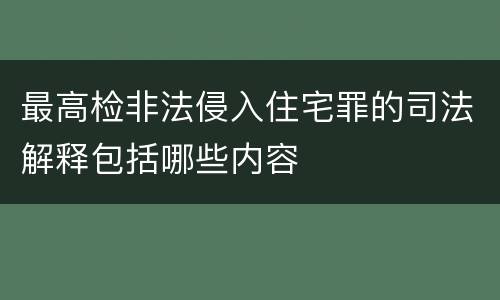 最高检非法侵入住宅罪的司法解释包括哪些内容