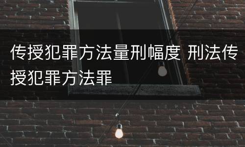 传授犯罪方法量刑幅度 刑法传授犯罪方法罪