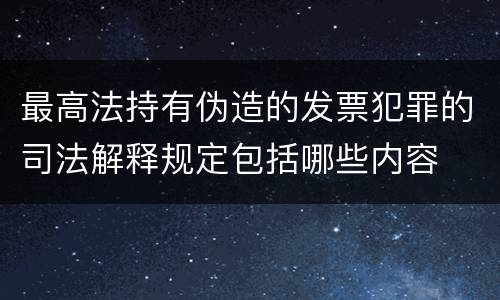 最高法持有伪造的发票犯罪的司法解释规定包括哪些内容