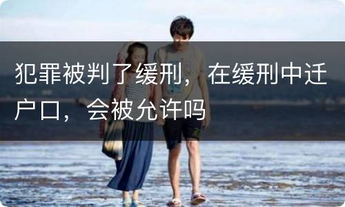 犯罪被判了缓刑，在缓刑中迁户口，会被允许吗
