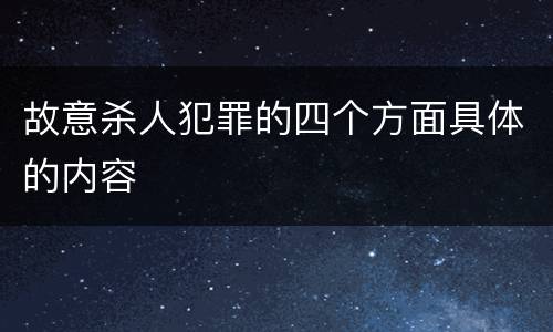 故意杀人犯罪的四个方面具体的内容