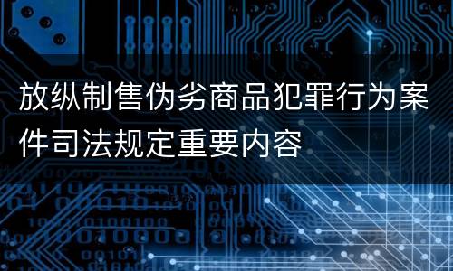 放纵制售伪劣商品犯罪行为案件司法规定重要内容