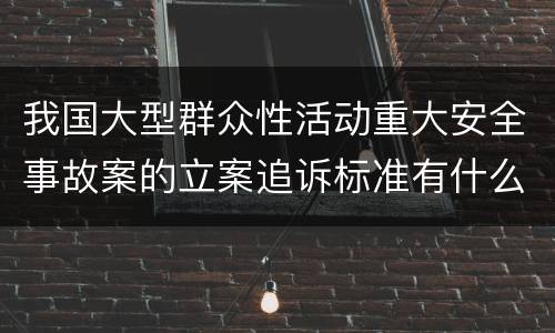 我国大型群众性活动重大安全事故案的立案追诉标准有什么规定