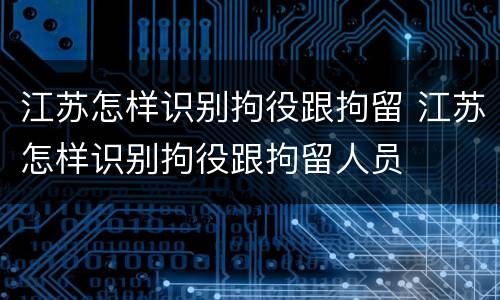 江苏怎样识别拘役跟拘留 江苏怎样识别拘役跟拘留人员