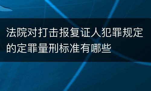 法院对打击报复证人犯罪规定的定罪量刑标准有哪些