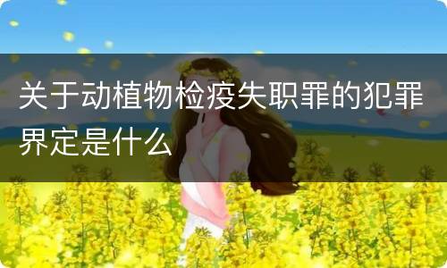 关于动植物检疫失职罪的犯罪界定是什么