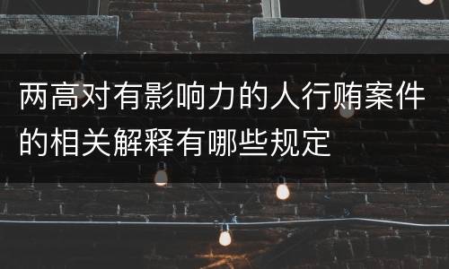 两高对有影响力的人行贿案件的相关解释有哪些规定