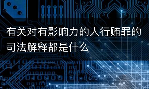 有关对有影响力的人行贿罪的司法解释都是什么