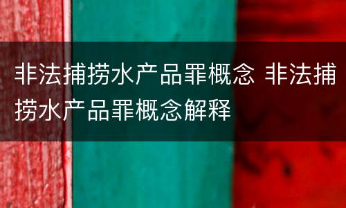非法捕捞水产品罪概念 非法捕捞水产品罪概念解释