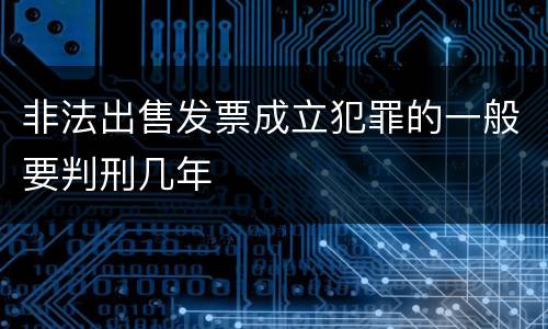 非法出售发票成立犯罪的一般要判刑几年