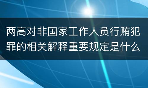 两高对非国家工作人员行贿犯罪的相关解释重要规定是什么