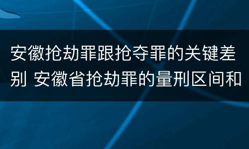 安徽抢劫罪跟抢夺罪的关键差别 安徽省抢劫罪的量刑区间和量刑情节