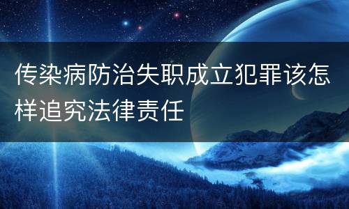 传染病防治失职成立犯罪该怎样追究法律责任
