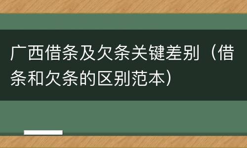 广西借条及欠条关键差别（借条和欠条的区别范本）
