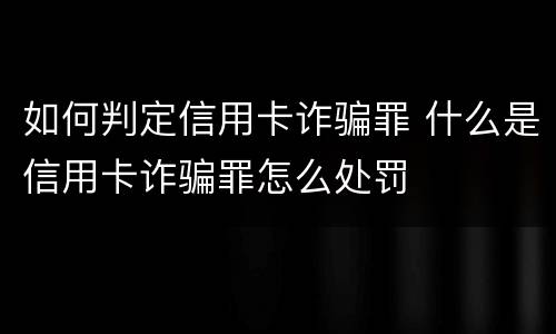 如何判定信用卡诈骗罪 什么是信用卡诈骗罪怎么处罚