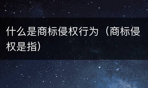 什么是商标侵权行为（商标侵权是指）