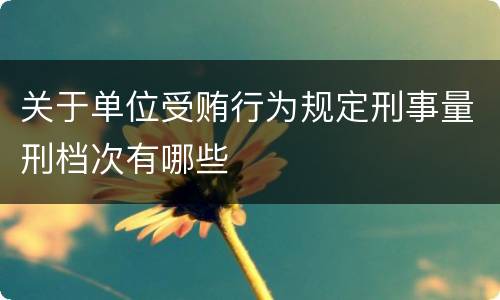 关于单位受贿行为规定刑事量刑档次有哪些