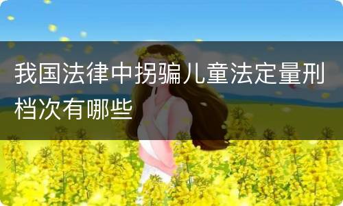 我国法律中拐骗儿童法定量刑档次有哪些