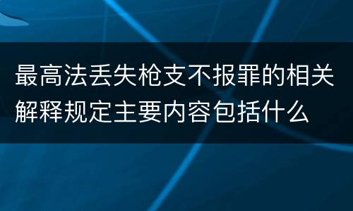 最高法丢失枪支不报罪的相关解释规定主要内容包括什么