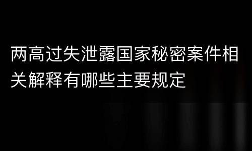 两高过失泄露国家秘密案件相关解释有哪些主要规定