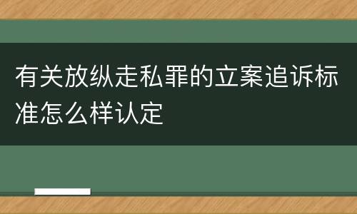 有关放纵走私罪的立案追诉标准怎么样认定