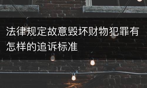 法律规定故意毁坏财物犯罪有怎样的追诉标准