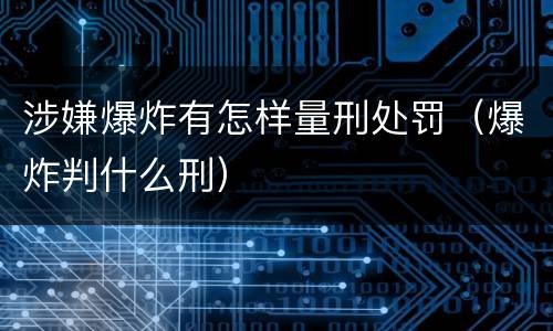 涉嫌爆炸有怎样量刑处罚（爆炸判什么刑）