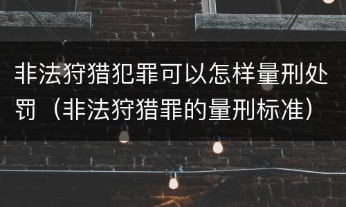 非法狩猎犯罪可以怎样量刑处罚（非法狩猎罪的量刑标准）