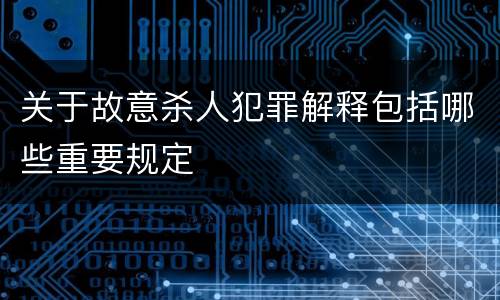 关于故意杀人犯罪解释包括哪些重要规定
